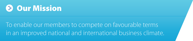 Our Mission To enable our members to compete on favourable terms in an improved national and international business climate